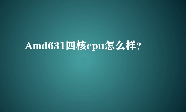 Amd631四核cpu怎么样？