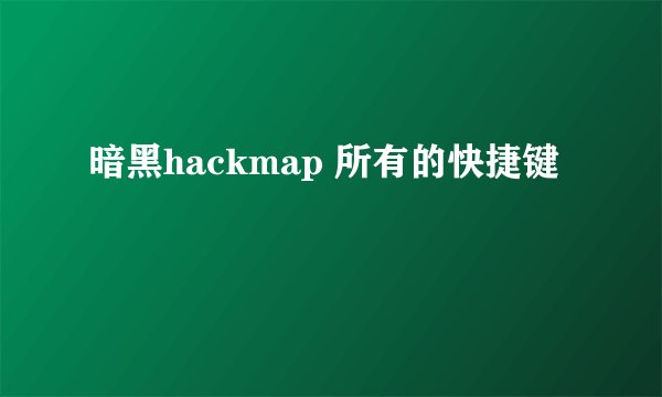 暗黑hackmap 所有的快捷键