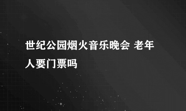 世纪公园烟火音乐晚会 老年人要门票吗