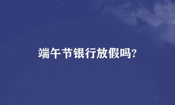 端午节银行放假吗?