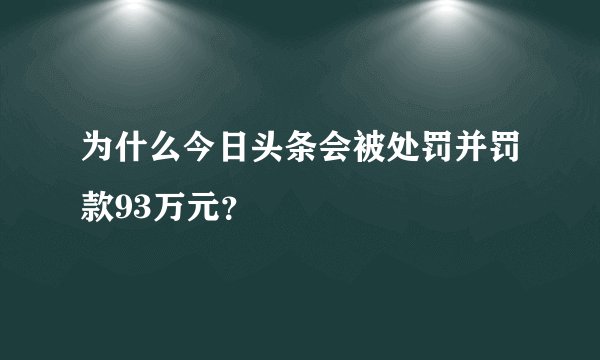 为什么今日头条会被处罚并罚款93万元？