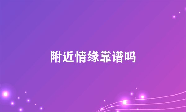 附近情缘靠谱吗
