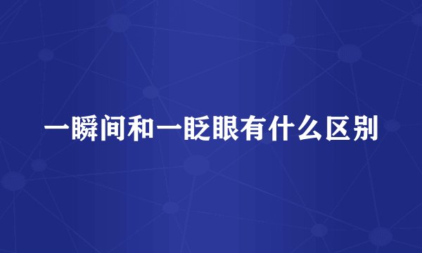 一瞬间和一眨眼有什么区别