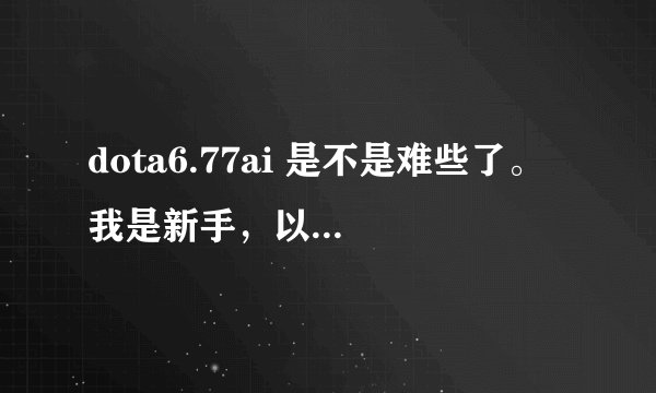 dota6.77ai 是不是难些了。 我是新手，以前玩dota6,72都赢的，换了6,77就输,