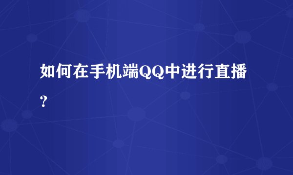 如何在手机端QQ中进行直播?