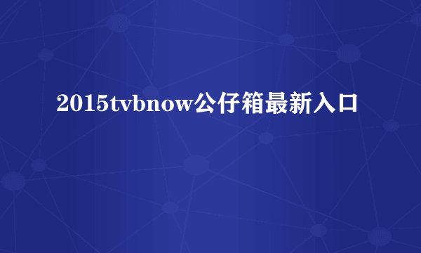 2015tvbnow公仔箱最新入口