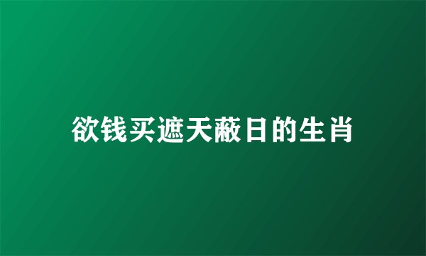 欲钱买遮天蔽日的生肖