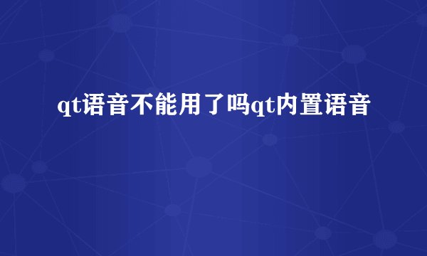 qt语音不能用了吗qt内置语音