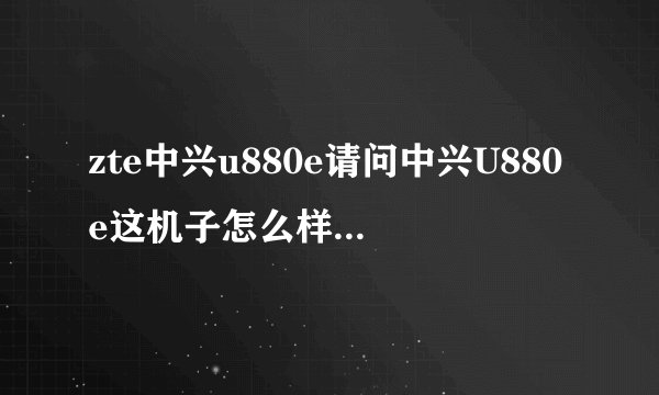 zte中兴u880e请问中兴U880e这机子怎么样优点缺点