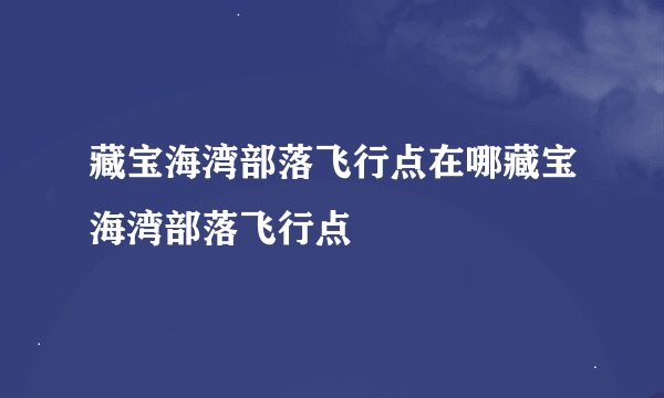 藏宝海湾部落飞行点在哪藏宝海湾部落飞行点