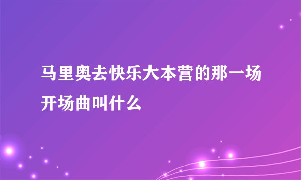 马里奥去快乐大本营的那一场开场曲叫什么