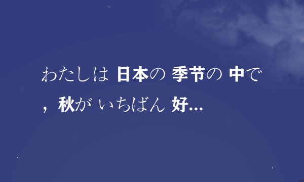 わたしは 日本の 季节の 中で，秋が いちばん 好きです的问题