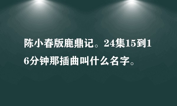陈小春版鹿鼎记。24集15到16分钟那插曲叫什么名字。