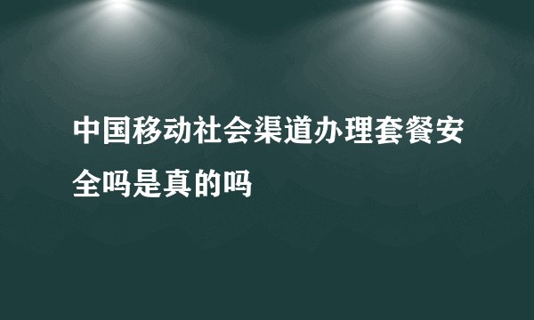 中国移动社会渠道办理套餐安全吗是真的吗