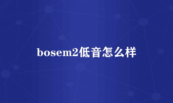 bosem2低音怎么样