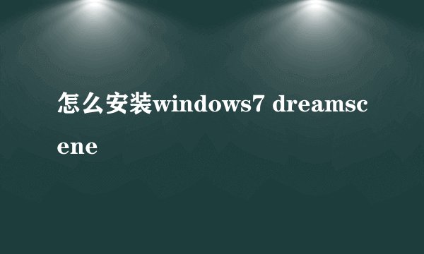 怎么安装windows7 dreamscene