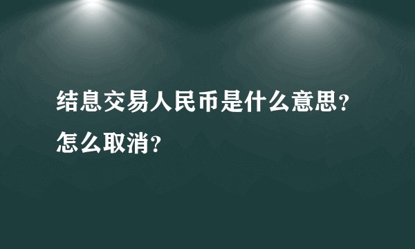 结息交易人民币是什么意思？怎么取消？