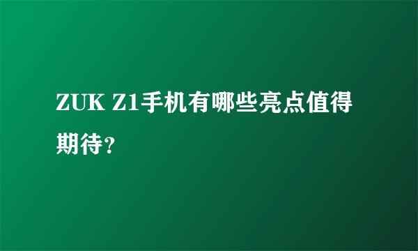 ZUK Z1手机有哪些亮点值得期待？