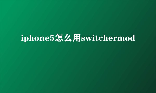 iphone5怎么用switchermod