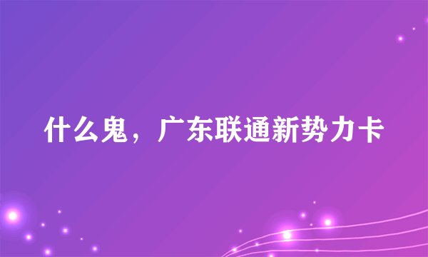 什么鬼，广东联通新势力卡