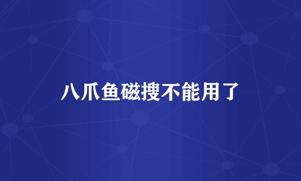 八爪鱼磁搜不能用了