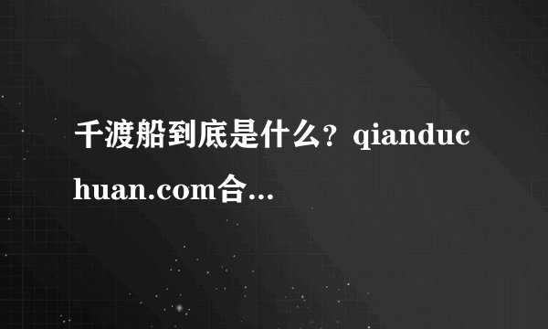 千渡船到底是什么？qianduchuan.com合法吗？是传销还是直销啊？