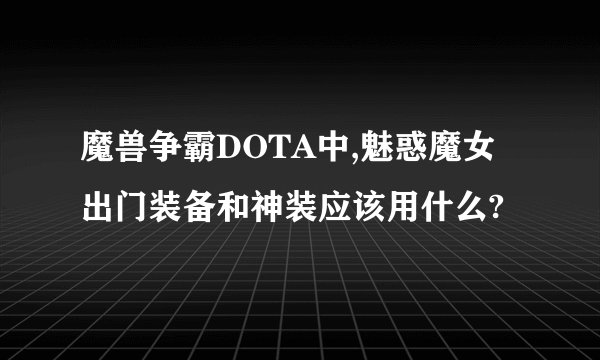 魔兽争霸DOTA中,魅惑魔女出门装备和神装应该用什么?