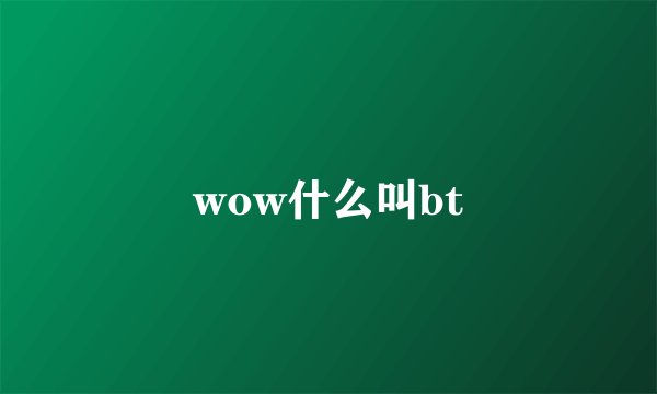 wow什么叫bt