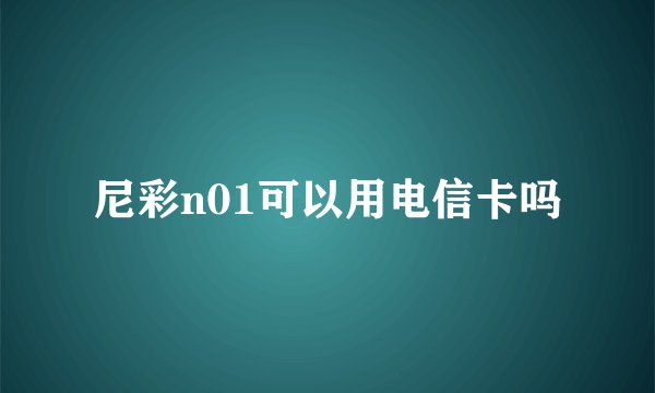 尼彩n01可以用电信卡吗