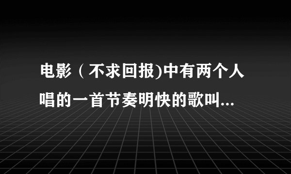 电影（不求回报)中有两个人 唱的一首节奏明快的歌叫什么 拿吉他的开始清唱了两句