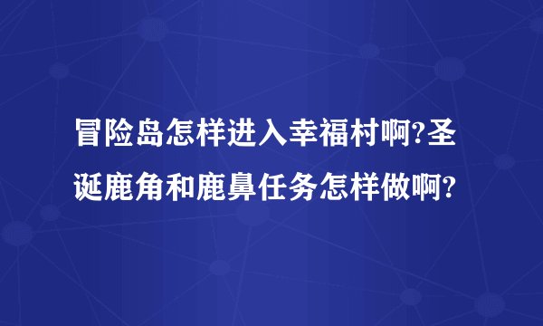 冒险岛怎样进入幸福村啊?圣诞鹿角和鹿鼻任务怎样做啊?