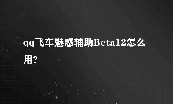 qq飞车魅惑辅助Beta12怎么用?