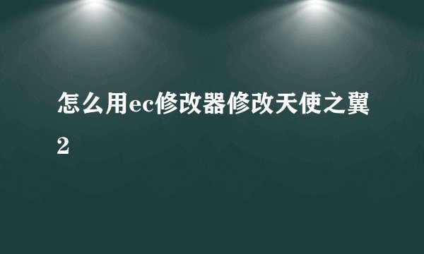 怎么用ec修改器修改天使之翼2