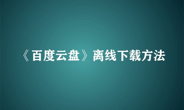 《百度云盘》离线下载方法