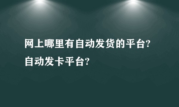 网上哪里有自动发货的平台?自动发卡平台?