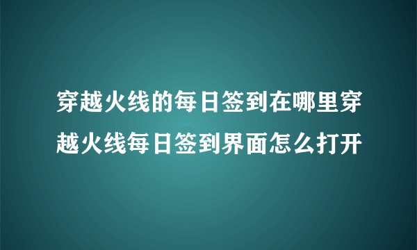 穿越火线的每日签到在哪里穿越火线每日签到界面怎么打开
