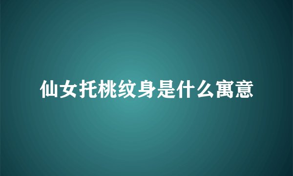 仙女托桃纹身是什么寓意