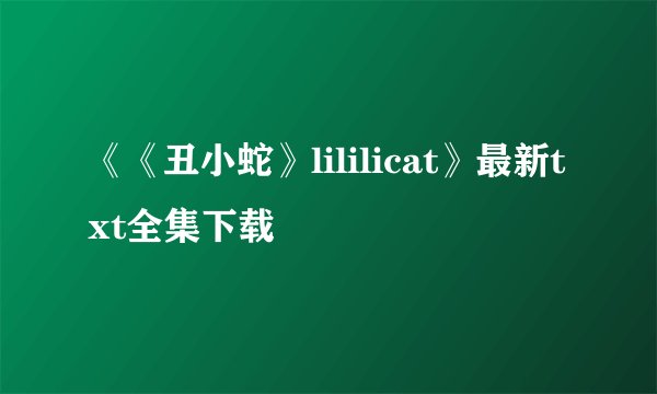 《《丑小蛇》lililicat》最新txt全集下载