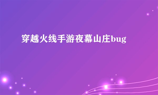 穿越火线手游夜幕山庄bug