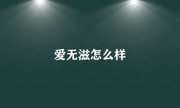 爱无滋怎么样