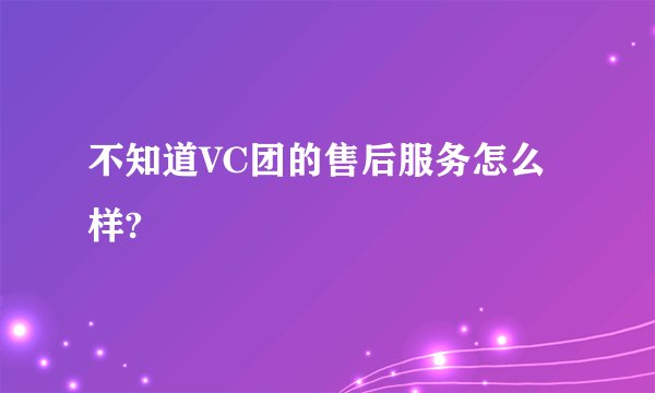 不知道VC团的售后服务怎么样?