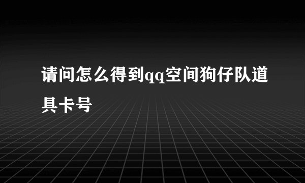 请问怎么得到qq空间狗仔队道具卡号