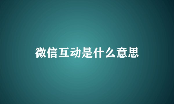 微信互动是什么意思