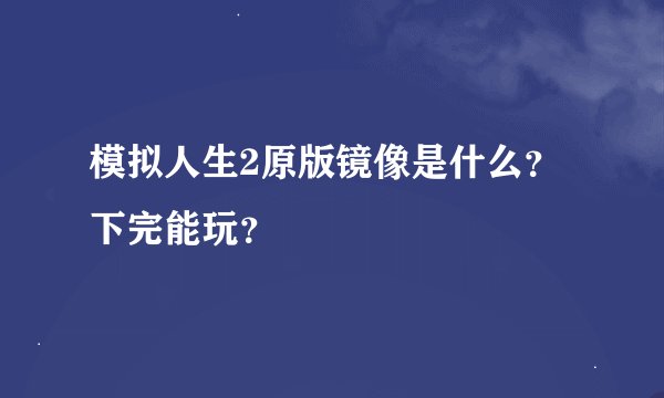 模拟人生2原版镜像是什么？ 下完能玩？