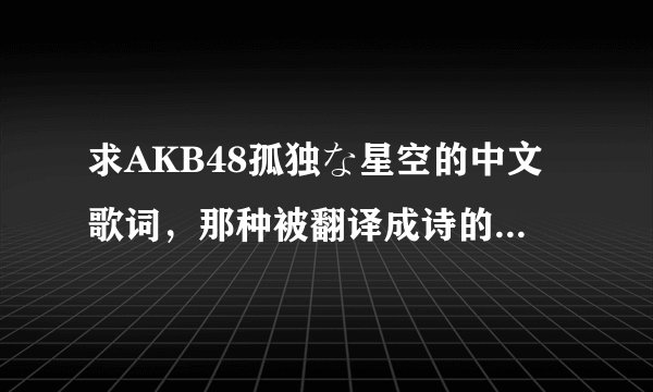 求AKB48孤独な星空的中文歌词，那种被翻译成诗的那个版本的，谢谢。只要中文的就行，但一定要诗的那种