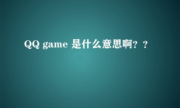 QQ game 是什么意思啊？？