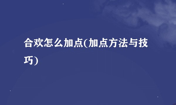 合欢怎么加点(加点方法与技巧)