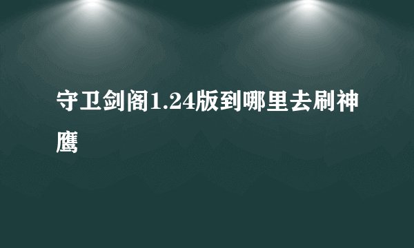 守卫剑阁1.24版到哪里去刷神鹰
