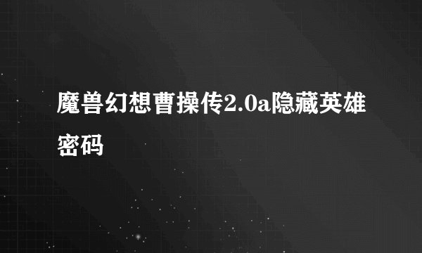魔兽幻想曹操传2.0a隐藏英雄密码