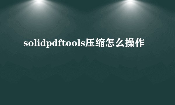 solidpdftools压缩怎么操作